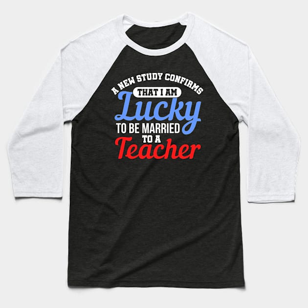 A New Study Confirms That I Am Lucky To Be Married To A Teacher Baseball T-Shirt by Mommag9521